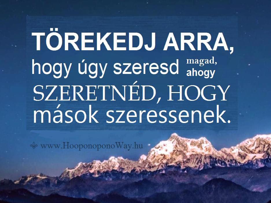 TÖREKEDJ ARRA, hogy úgy szeresd magad, ahogy SZERETNÉD, HOGY mások szeressenek.